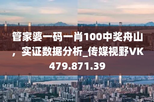 管家婆一码一肖100中奖舟山，实证数据分析_传媒视野VK479.871.39
