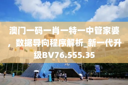 澳门一码一肖一特一中管家婆，数据导向程序解析_新一代升级BV76.555.35