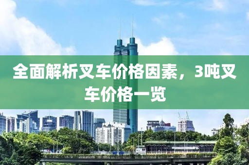 全面解析叉车价格因素，3吨叉车价格一览