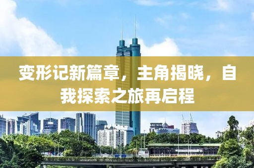 变形记新篇章，主角揭晓，自我探索之旅再启程