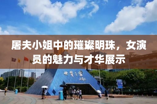 屠夫小姐中的璀璨明珠，女演员的魅力与才华展示