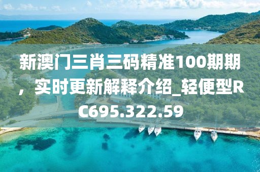 新澳门三肖三码精准100期期，实时更新解释介绍_轻便型RC695.322.59