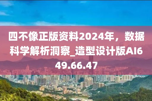四不像正版资料2024年，数据科学解析洞察_造型设计版AI649.66.47