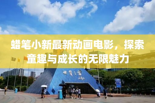 蜡笔小新最新动画电影，探索童趣与成长的无限魅力
