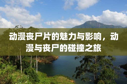 动漫丧尸片的魅力与影响，动漫与丧尸的碰撞之旅