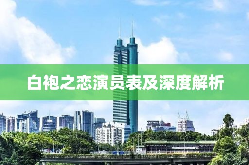 白袍之恋演员表及深度解析