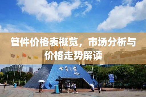 管件价格表概览，市场分析与价格走势解读