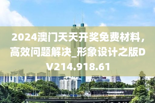 2024澳门天天开奖免费材料，高效问题解决_形象设计之版DV214.918.61