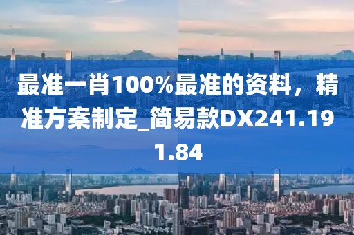 最准一肖100%最准的资料，精准方案制定_简易款DX241.191.84