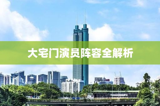 大宅门演员阵容全解析