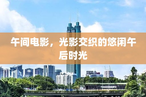 午间电影，光影交织的悠闲午后时光
