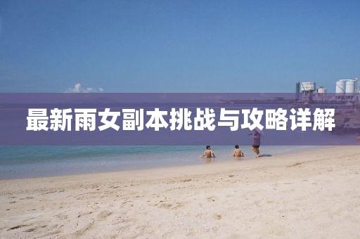 最新雨女副本挑战与攻略详解