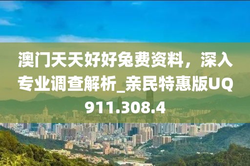 澳门天天好好兔费资料，深入专业调查解析_亲民特惠版UQ911.308.4