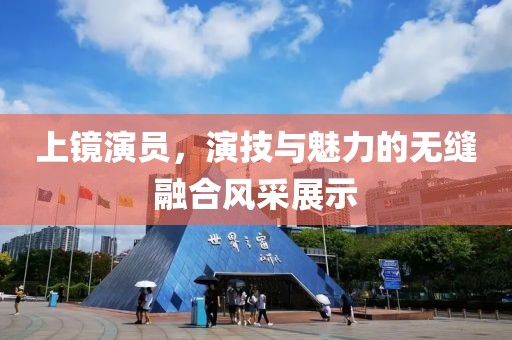 上镜演员，演技与魅力的无缝融合风采展示
