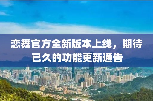 恋舞官方全新版本上线，期待已久的功能更新通告