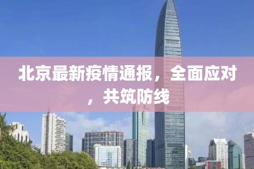 北京最新疫情通报，全面应对，共筑防线