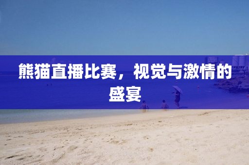 熊猫直播比赛，视觉与激情的盛宴