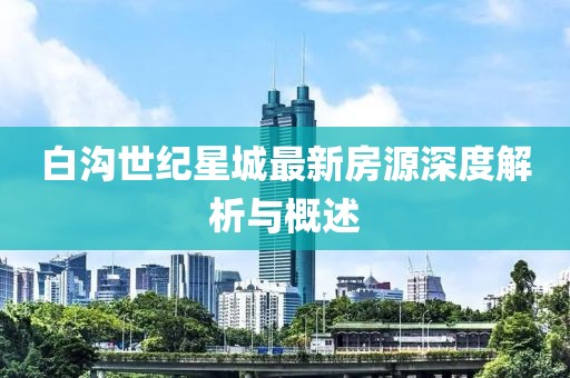 白沟世纪星城最新房源深度解析与概述