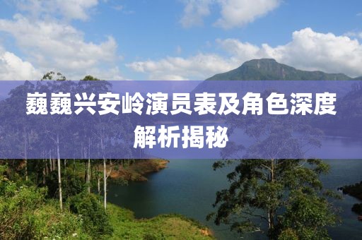 巍巍兴安岭演员表及角色深度解析揭秘