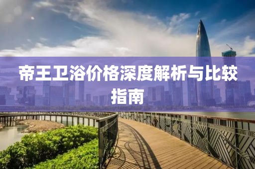 帝王卫浴价格深度解析与比较指南