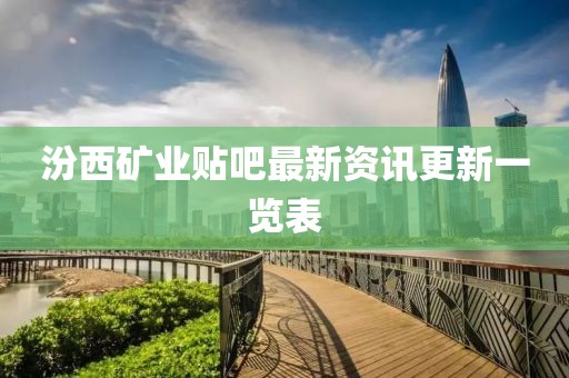 汾西矿业贴吧最新资讯更新一览表