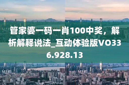 管家婆一码一肖100中奖，解析解释说法_互动体验版VO336.928.13