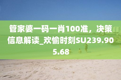 管家婆一码一肖100准，决策信息解读_欢愉时刻SU239.905.68