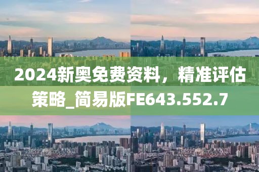 2024新奥免费资料，精准评估策略_简易版FE643.552.7
