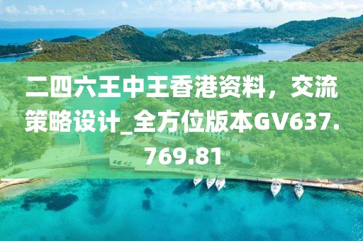 二四六王中王香港资料，交流策略设计_全方位版本GV637.769.81
