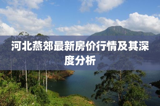 河北燕郊最新房价行情及其深度分析