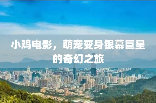 小鸡电影，萌宠变身银幕巨星的奇幻之旅