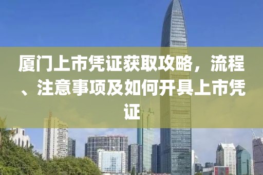 厦门上市凭证获取攻略，流程、注意事项及如何开具上市凭证