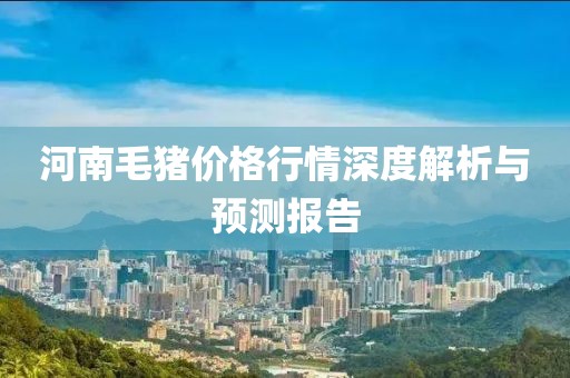 河南毛猪价格行情深度解析与预测报告