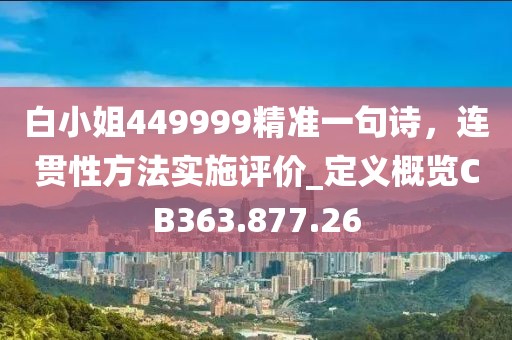 白小姐449999精准一句诗，连贯性方法实施评价_定义概览CB363.877.26