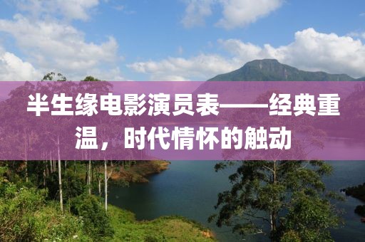 半生缘电影演员表——经典重温，时代情怀的触动