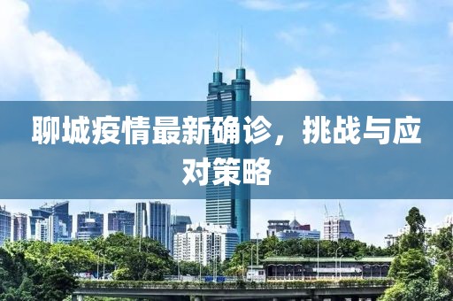 聊城疫情最新确诊，挑战与应对策略