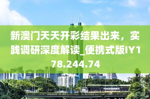 新澳门天天开彩结果出来，实践调研深度解读_便携式版IY178.244.74