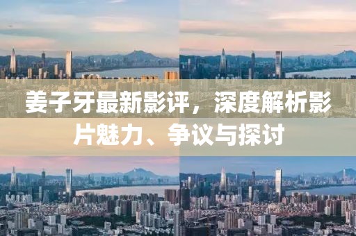 姜子牙最新影评，深度解析影片魅力、争议与探讨