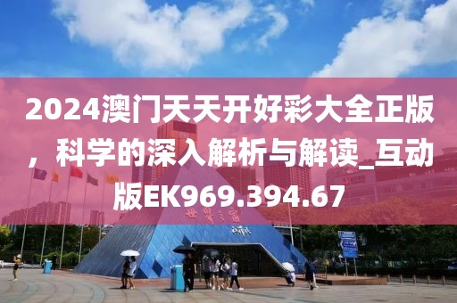 2024澳门天天开好彩大全正版，科学的深入解析与解读_互动版EK969.394.67