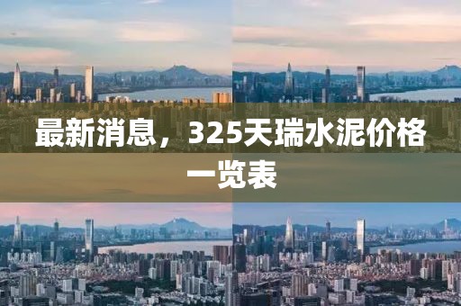 最新消息，325天瑞水泥价格一览表