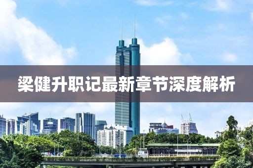梁健升职记最新章节深度解析