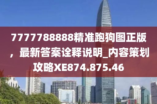 7777788888精准跑狗图正版，最新答案诠释说明_内容策划攻略XE874.875.46