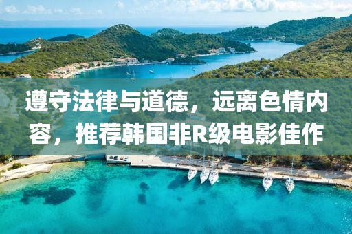 遵守法律与道德，远离色情内容，推荐韩国非R级电影佳作
