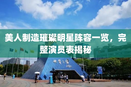 美人制造璀璨明星阵容一览，完整演员表揭秘