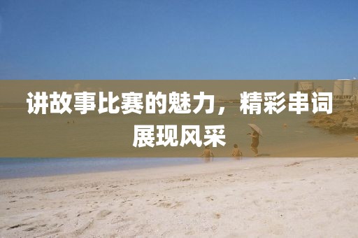讲故事比赛的魅力，精彩串词展现风采