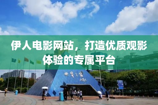 伊人电影网站，打造优质观影体验的专属平台
