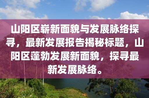 山阳区崭新面貌与发展脉络探寻，最新发展报告揭秘标题，山阳区蓬勃发展新面貌，探寻最新发展脉络。