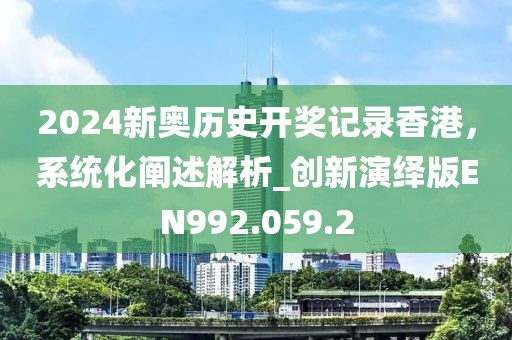 2024新奥历史开奖记录香港，系统化阐述解析_创新演绎版EN992.059.2