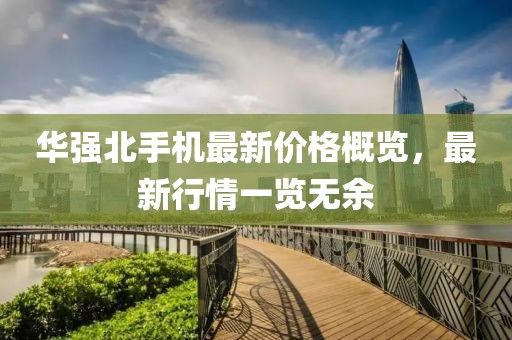 华强北手机最新价格概览，最新行情一览无余