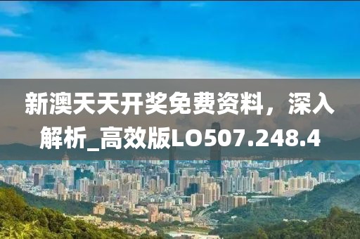 新澳天天开奖免费资料，深入解析_高效版LO507.248.4